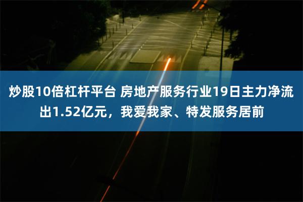 炒股10倍杠杆平台 房地产服务行业19日主力净流出1.52亿元，我爱我家、特发服务居前