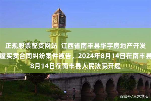 正规股票配资网站  江西省南丰县华宇房地产开发有限公司因房屋买卖合同纠纷案件被告，2024年8月14日在南丰县人民法院开庭