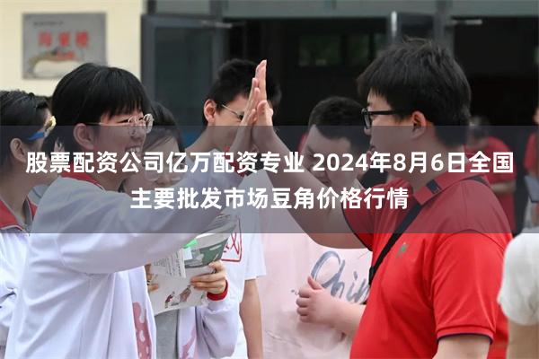 股票配资公司亿万配资专业 2024年8月6日全国主要批发市场豆角价格行情