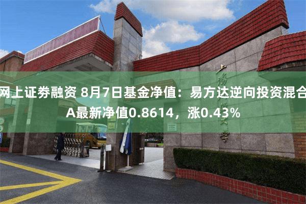 网上证劵融资 8月7日基金净值：易方达逆向投资混合A最新净值0.8614，涨0.43%