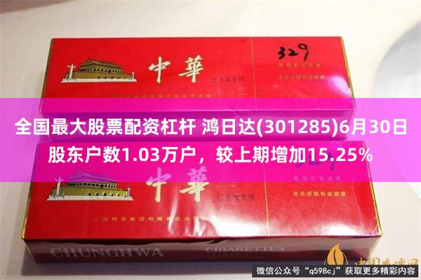 全国最大股票配资杠杆 鸿日达(301285)6月30日股东户数1.03万户，较上期增加15.25%