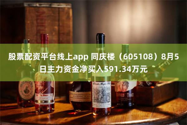 股票配资平台线上app 同庆楼（605108）8月5日主力资金净买入591.34万元