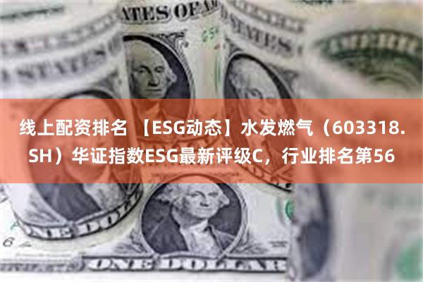 线上配资排名 【ESG动态】水发燃气（603318.SH）华证指数ESG最新评级C，行业排名第56