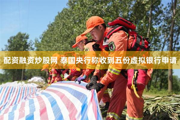 配资融资炒股网 泰国央行称收到五份虚拟银行申请