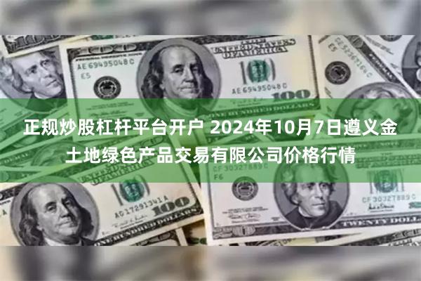 正规炒股杠杆平台开户 2024年10月7日遵义金土地绿色产品交易有限公司价格行情