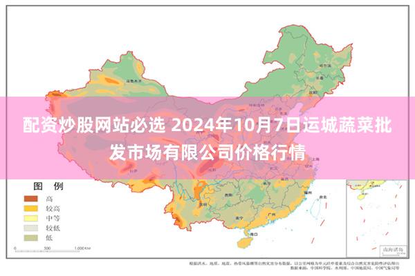 配资炒股网站必选 2024年10月7日运城蔬菜批发市场有限公司价格行情