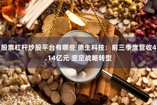 股票杠杆炒股平台有哪些 德生科技：前三季度营收4.14亿元 坚定战略转型