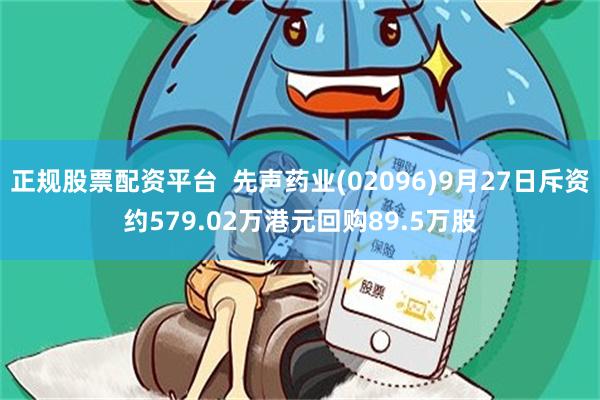 正规股票配资平台  先声药业(02096)9月27日斥资约579.02万港元回购89.5万股