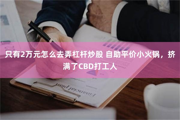 只有2万元怎么去弄杠杆炒股 自助平价小火锅，挤满了CBD打工人