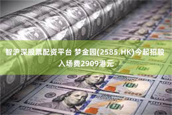 智沪深股票配资平台 梦金园(2585.HK)今起招股 入场费2909港元