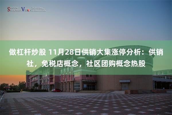 做杠杆炒股 11月28日供销大集涨停分析：供销社，免税店概念，社区团购概念热股