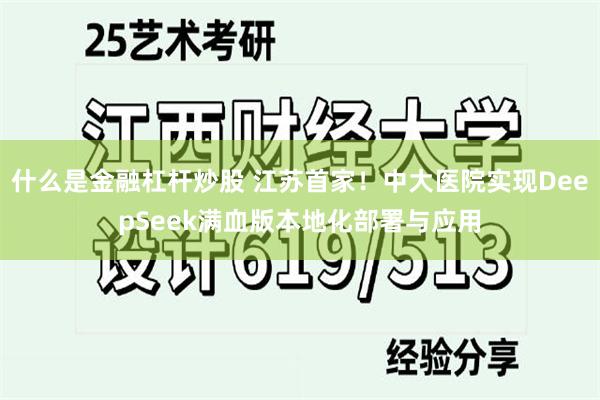 什么是金融杠杆炒股 江苏首家！中大医院实现DeepSeek满血版本地化部署与应用