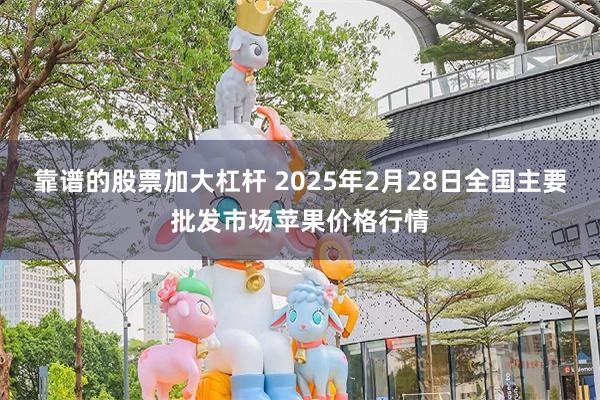 靠谱的股票加大杠杆 2025年2月28日全国主要批发市场苹果价格行情