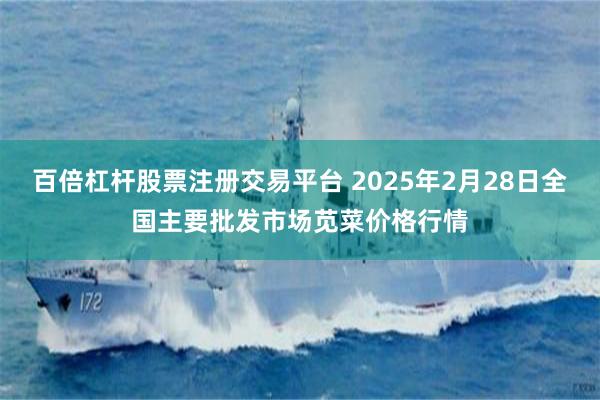 百倍杠杆股票注册交易平台 2025年2月28日全国主要批发市场苋菜价格行情