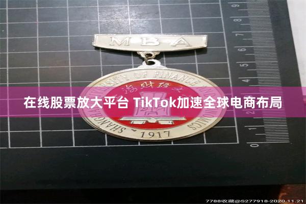 在线股票放大平台 TikTok加速全球电商布局