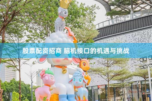 股票配资招商 脑机接口的机遇与挑战