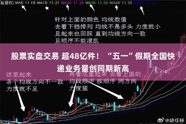 股票实盘交易 超48亿件！ “五一”假期全国快递业务量创同期新高