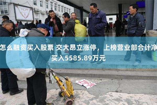 怎么融资买入股票 交大昂立涨停，上榜营业部合计净买入5585.89万元